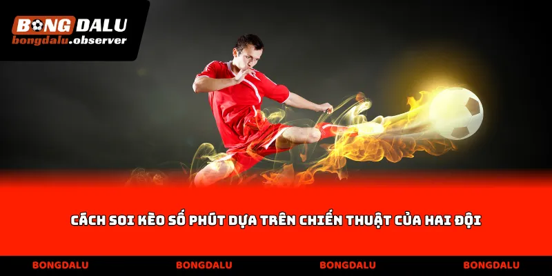 Cách soi kèo số phút dựa trên chiến thuật của hai đội