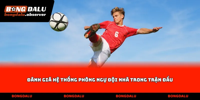 Đánh giá hệ thống phòng ngự đội nhà trong trận đấu