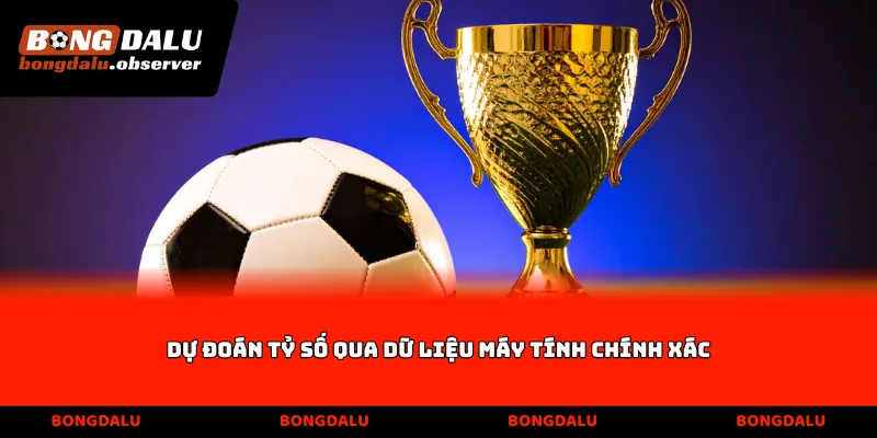 Dự đoán tỷ số qua dữ liệu máy tính chính xác