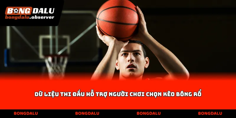 Dữ liệu thi đấu hỗ trợ người chơi chọn kèo bóng rổ