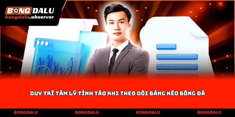 Duy trì tâm lý tỉnh táo khi theo dõi bảng kèo bóng đá