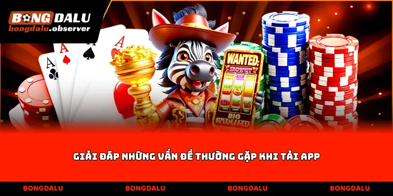 Giải đáp những vấn đề thường gặp khi Tải App