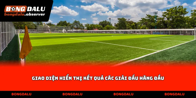 Giao diện hiển thị kết quả các giải đấu hàng đầu