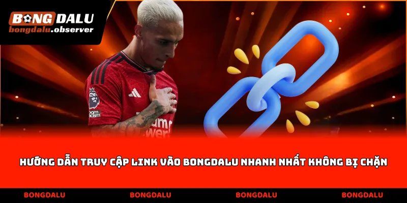 Hướng dẫn truy cập Link vào Bongdalu nhanh nhất không bị chặn