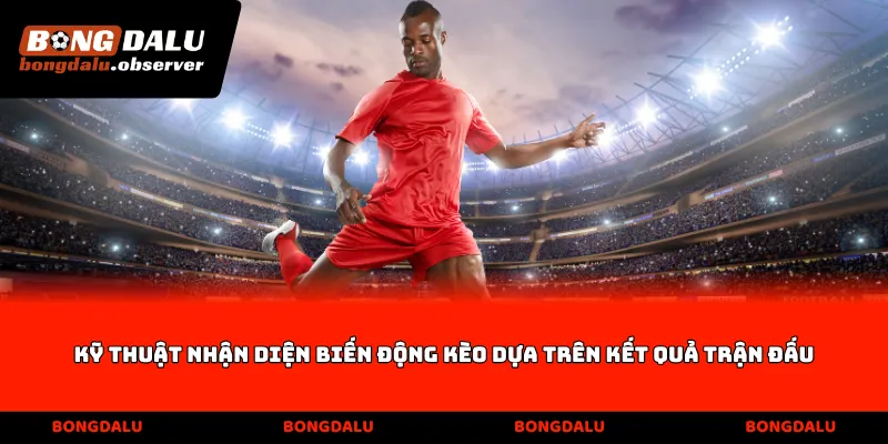 Kỹ thuật nhận diện biến động kèo dựa trên kết quả trận đấu