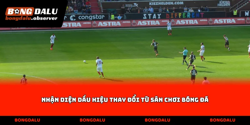 Nhận diện dấu hiệu thay đổi từ sân chơi bóng đá