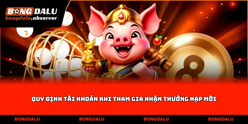 Quy định tài khoản khi tham gia nhận thưởng nạp mới