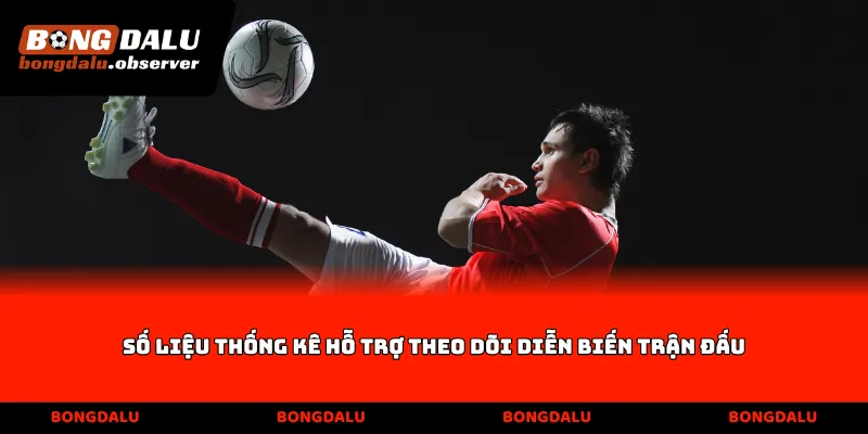 Số liệu thống kê hỗ trợ theo dõi diễn biến trận đấu