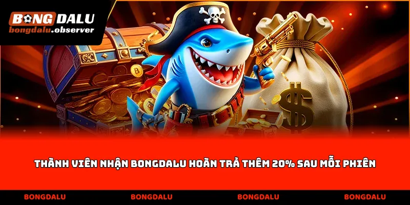 Thành viên nhận Bongdalu hoàn trả thêm 20% sau mỗi phiên