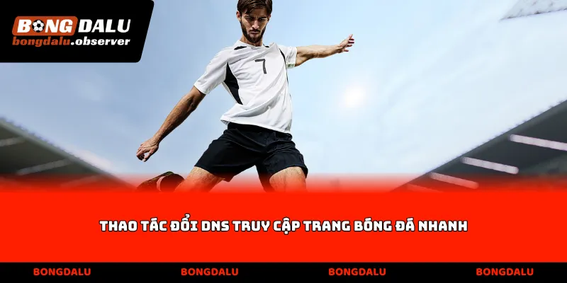 Thao tác đổi DNS truy cập trang bóng đá nhanh