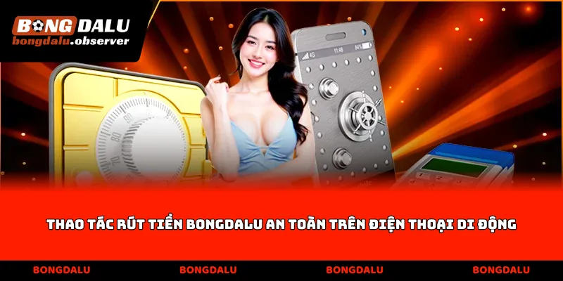 Thao tác rút tiền Bongdalu an toàn trên điện thoại di động