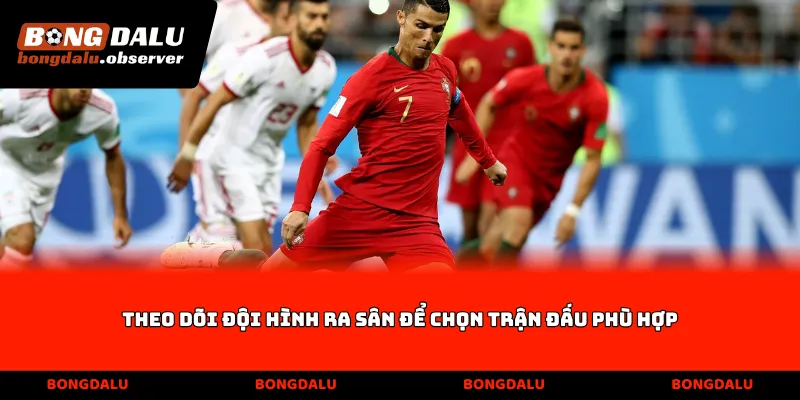 Theo dõi đội hình ra sân để chọn trận đấu phù hợp