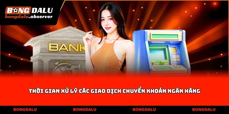 Thời gian xử lý các giao dịch chuyển khoản ngân hàng