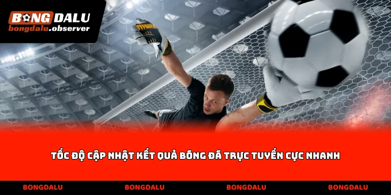 Tốc độ cập nhật kết quả bóng đá trực tuyến cực nhanh